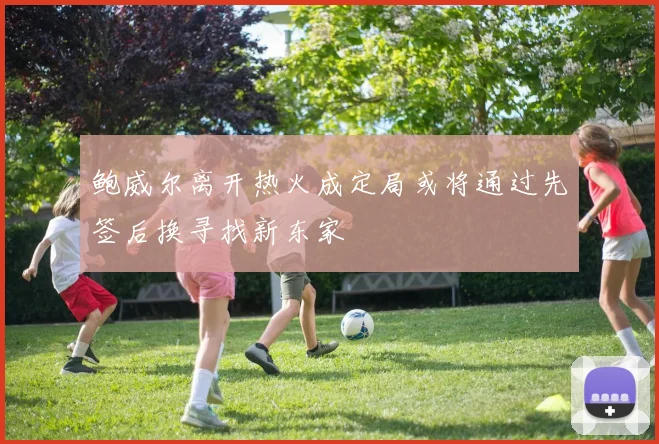 鲍威尔离开热火成定局或将通过先签后换寻找新东家