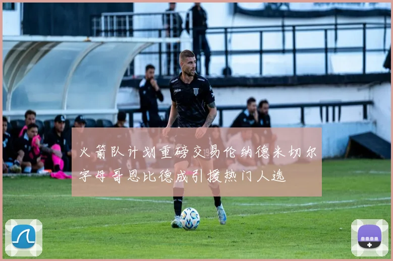 火箭队计划重磅交易伦纳德米切尔字母哥恩比德成引援热门人选