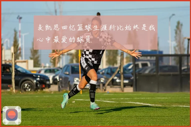 麦凯恩回忆篮球生涯科比始终是我心中最爱的球员